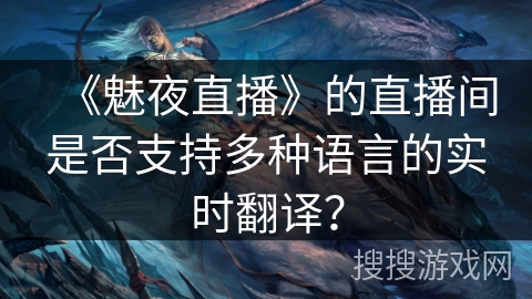 《魅夜直播》的直播间是否支持多种语言的实时翻译？