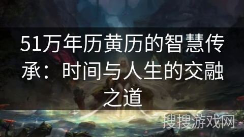 51万年历黄历的智慧传承：时间与人生的交融之道