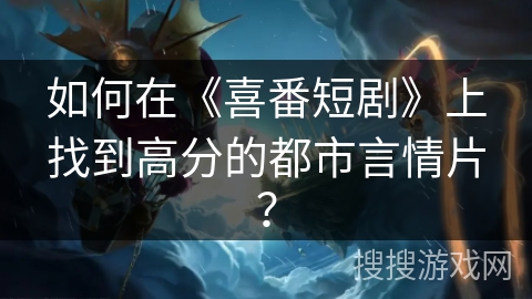 如何在《喜番短剧》上找到高分的都市言情片？