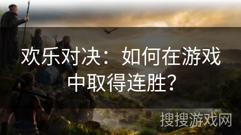欢乐对决：如何在游戏中取得连胜？