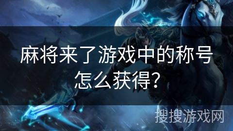麻将来了游戏中的称号怎么获得？