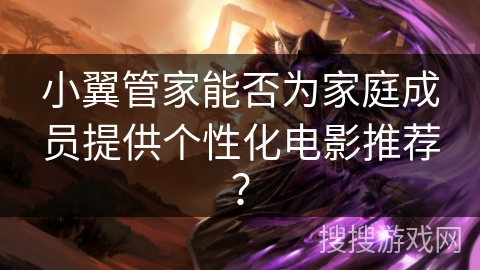 小翼管家能否为家庭成员提供个性化电影推荐？