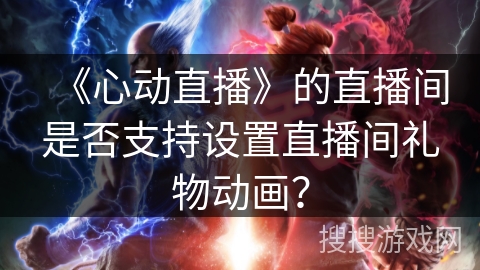 《心动直播》的直播间是否支持设置直播间礼物动画？