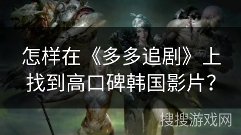 怎样在《多多追剧》上找到高口碑韩国影片？