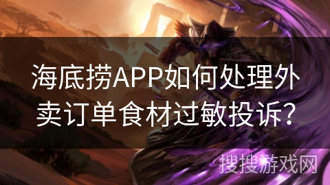 海底捞APP如何处理外卖订单食材过敏投诉？