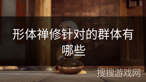 形体禅修针对的群体有哪些