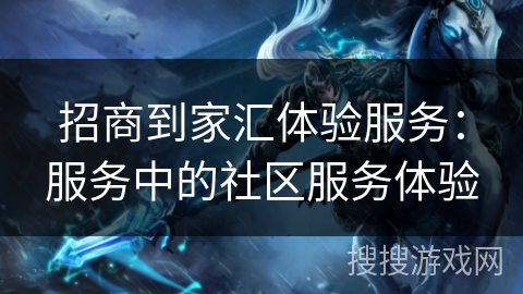 招商到家汇体验服务：服务中的社区服务体验