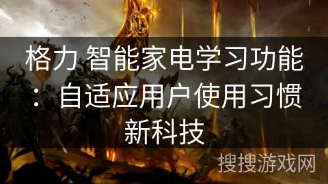 格力 智能家电学习功能：自适应用户使用习惯新科技