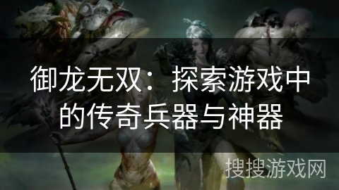 御龙无双：探索游戏中的传奇兵器与神器