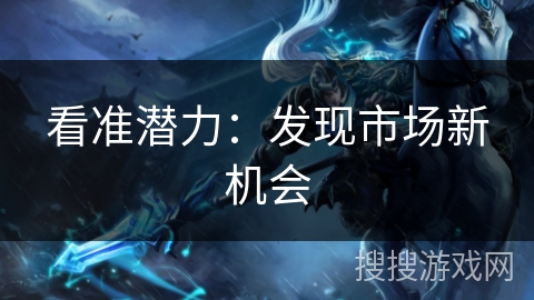 看准潜力：发现市场新机会