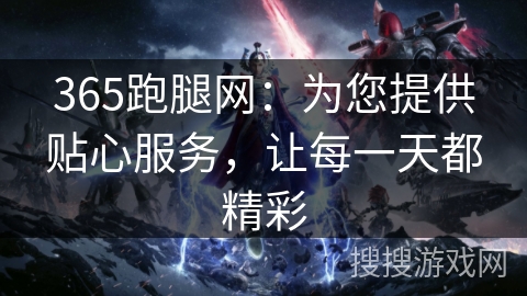 365跑腿网：为您提供贴心服务，让每一天都精彩