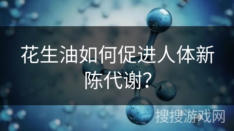 花生油如何促进人体新陈代谢？