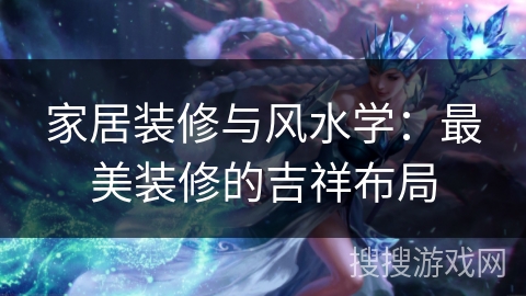 家居装修与风水学：最美装修的吉祥布局