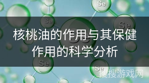核桃油的作用与其保健作用的科学分析
