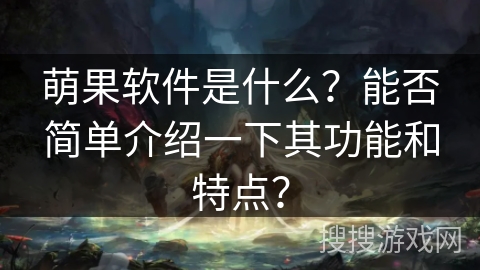 萌果软件是什么？能否简单介绍一下其功能和特点？