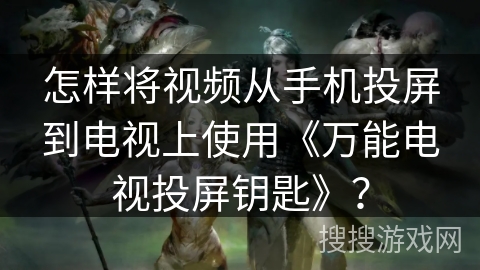 怎样将视频从手机投屏到电视上使用《万能电视投屏钥匙》？