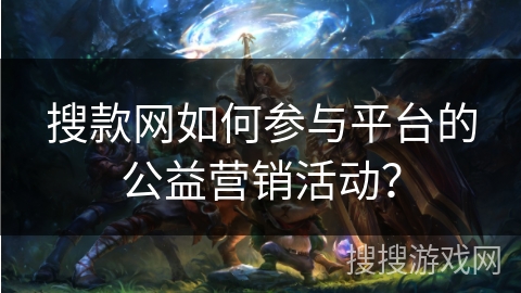 搜款网如何参与平台的公益营销活动？