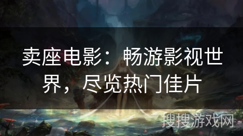 卖座电影：畅游影视世界，尽览热门佳片