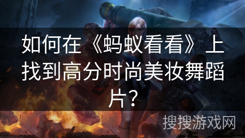 如何在《蚂蚁看看》上找到高分时尚美妆舞蹈片？