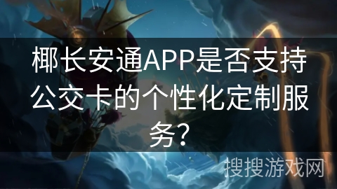 椰长安通APP是否支持公交卡的个性化定制服务？