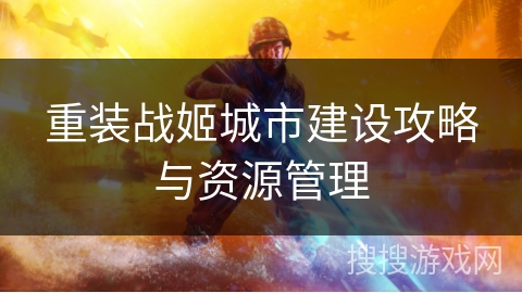 重装战姬城市建设攻略与资源管理