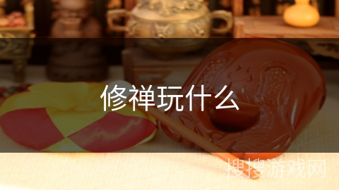 修禅玩什么