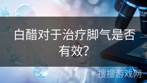 白醋对于治疗脚气是否有效？
