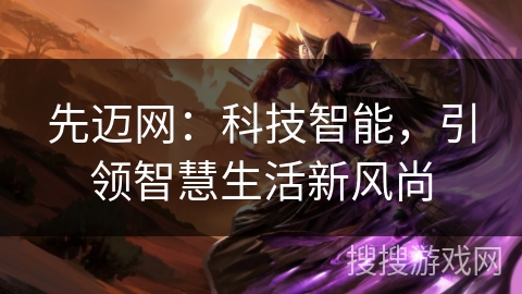 先迈网：科技智能，引领智慧生活新风尚