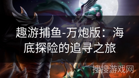 趣游捕鱼-万炮版：海底探险的追寻之旅