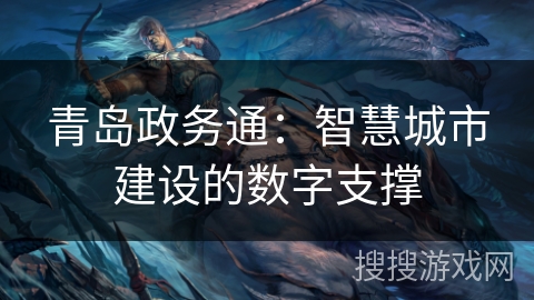 青岛政务通：智慧城市建设的数字支撑