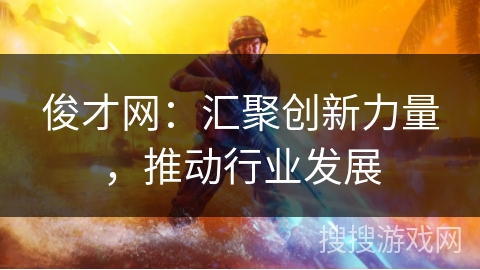俊才网：汇聚创新力量，推动行业发展