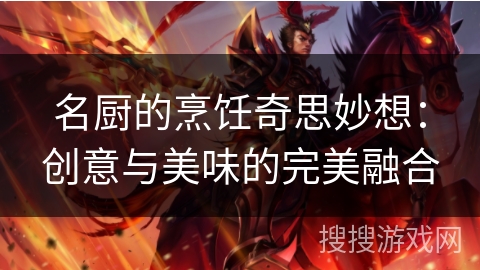 名厨的烹饪奇思妙想：创意与美味的完美融合