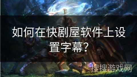如何在快剧屋软件上设置字幕？