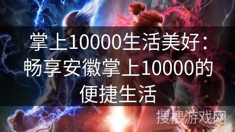 掌上10000生活美好：畅享安徽掌上10000的便捷生活