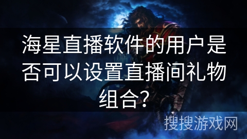 海星直播软件的用户是否可以设置直播间礼物组合？