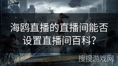 海鸥直播的直播间能否设置直播间百科？