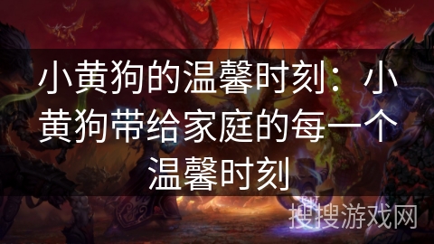 小黄狗的温馨时刻：小黄狗带给家庭的每一个温馨时刻