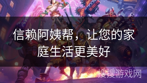 信赖阿姨帮，让您的家庭生活更美好