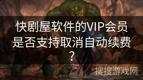 快剧屋软件的VIP会员是否支持取消自动续费？