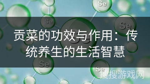 贡菜的功效与作用：传统养生的生活智慧