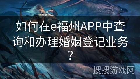 如何在e福州APP中查询和办理婚姻登记业务？