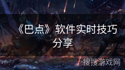 《巴点》软件实时技巧分享