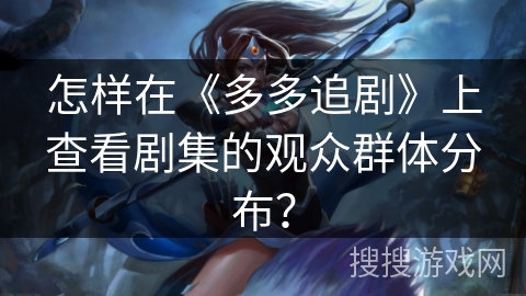 怎样在《多多追剧》上查看剧集的观众群体分布？