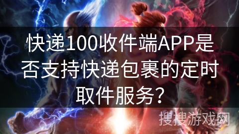 快递100收件端APP是否支持快递包裹的定时取件服务？