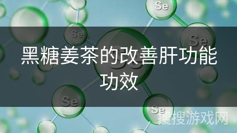 黑糖姜茶的改善肝功能功效