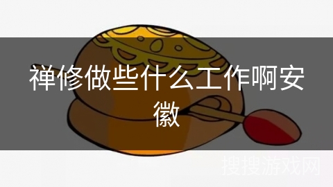 禅修做些什么工作啊安徽