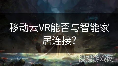 移动云VR能否与智能家居连接？