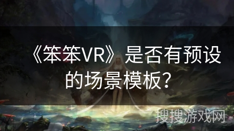 《笨笨VR》是否有预设的场景模板？