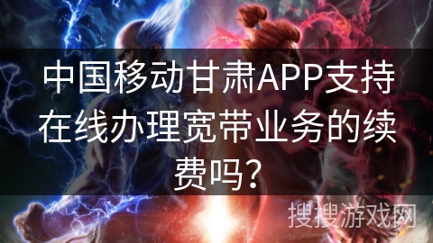 中国移动甘肃APP支持在线办理宽带业务的续费吗？
