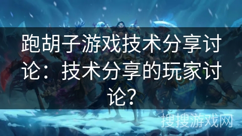 跑胡子游戏技术分享讨论：技术分享的玩家讨论？